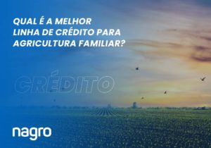 Qual é a melhor linha de crédito para agricultura familiar?